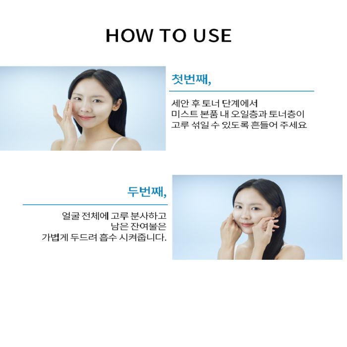 First, shake the mist during the toner step after washing your face so that the oil layer and toner layer inside the mist can be evenly mixed.

Second, spray evenly over your entire face and lightly pat any remaining residue to absorb.